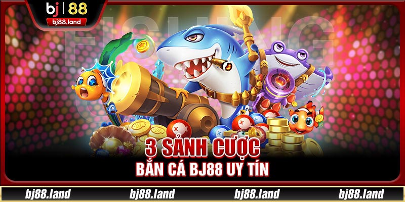 3 sảnh cược bắn cá BJ88 uy tín