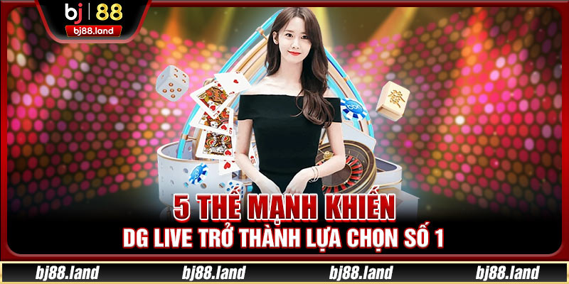 5 thế mạnh khiến DG Live trở thành lựa chọn số 1