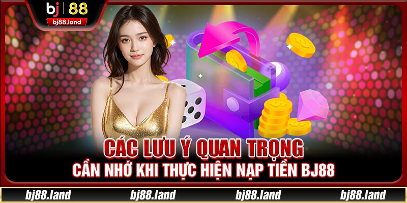 Các lưu ý quan trọng cần nhớ khi thực hiện nạp tiền BJ88