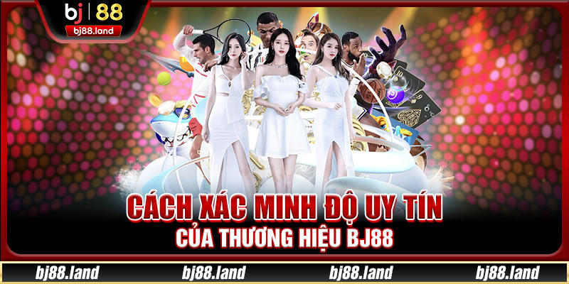 Cách xác minh độ uy tín của thương hiệu BJ88