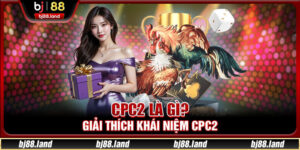 CPC2 Là Gì? Trải Nghiệm Cá Cược Kịch Tính Nhất Năm 2025
