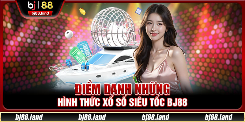 Điểm danh những hình thức xổ số siêu tốc BJ88