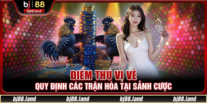 Điểm thú vị về quy định các trận hòa tại sảnh cược