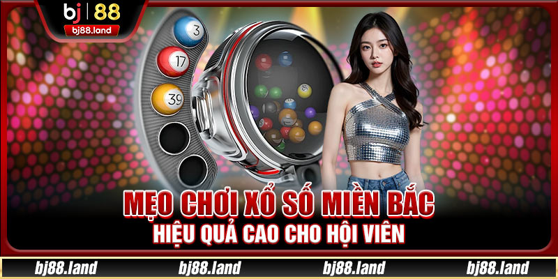 Mẹo chơi xổ số miền Bắc hiệu quả cao cho hội viên