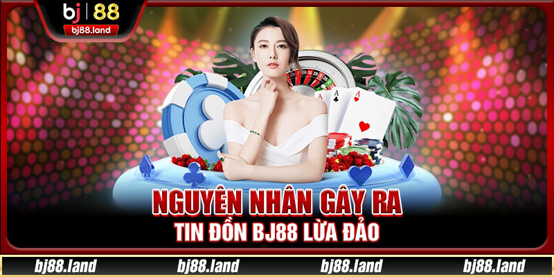 Nguyên nhân gây ra tin đồn BJ88 lừa đảo