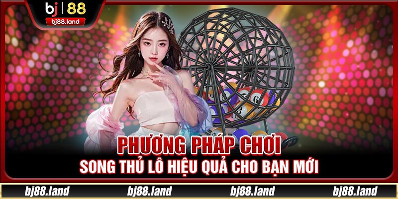 Phương pháp chơi song thủ lô hiệu quả cho bạn mới