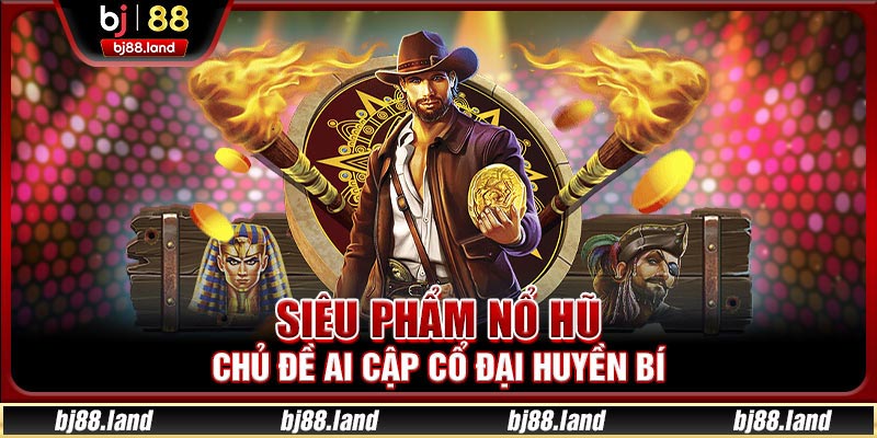 Siêu phẩm nổ hũ chủ đề Ai Cập cổ đại huyền bí