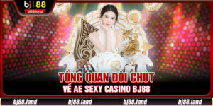 AE Sexy Casino BJ88 - Sảnh Game Đầy Hấp Dẫn Và Quyến Rũ